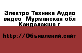 Электро-Техника Аудио-видео. Мурманская обл.,Кандалакша г.